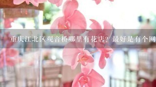 重庆江北区观音桥哪里有花店？最好是有个网店的，我好选款式！