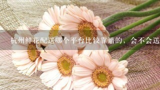 杭州鲜花配送哪个平台比较靠谱的，会不会送坏的？