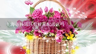上海市杨浦区有鲜花配送店吗