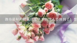 潍坊最好的鲜花店是哪里？情人节快到了！想给女朋友订束鲜花！