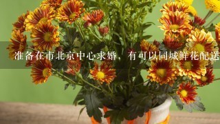 准备在市北京中心求婚，有可以同城鲜花配送到市中心的吗？