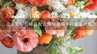 北京最好的鲜花配送网站是哪个，能准时送到吗？