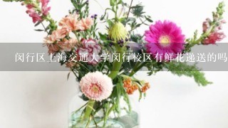 闵行区上海交通大学闵行校区有鲜花递送的吗?