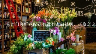 杭州门客鲜花配送有没有人做过啊，工资怎么样呢