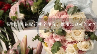 杭州订鲜花配送哪个便宜，谁用过这样的app可以在线下单的吗？多久能送到？