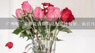 广州哪1家鲜花店做鲜花配送比较好，而且可以