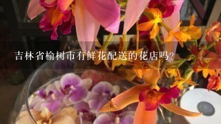 吉林省榆树市有鲜花配送的花店吗？