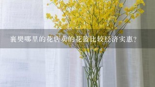 襄樊哪里的花店卖的花篮比较经济实惠？