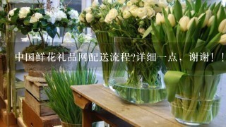 中国鲜花礼品网配送流程?详细1点，谢谢！！！