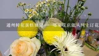 通州鲜花蛋糕预定---哪家花店能从网上订花并且提供送花？？