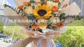 广州番禺同城鲜花有哪些品牌和产品?